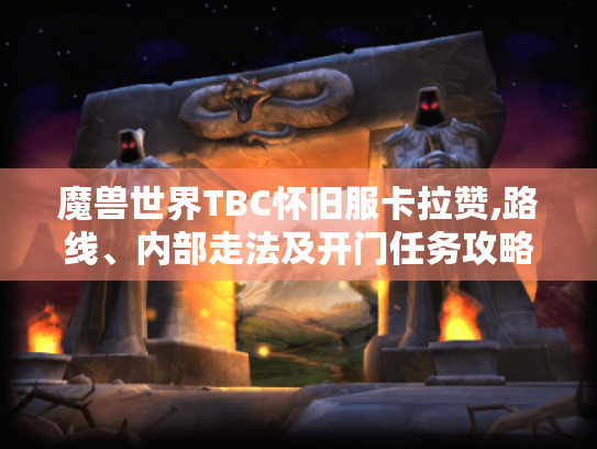 魔兽世界TBC怀旧服卡拉赞,路线、内部走法及开门任务攻略大揭秘 魔兽世界TBC怀旧服卡拉赞,路线、内部走法及开门任务攻略大揭秘