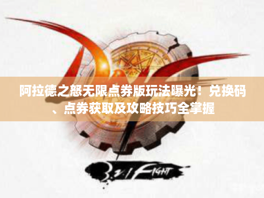 阿拉德之怒无限点券版玩法曝光!兑换码、点券获取及攻略技巧全掌握 阿拉德之怒无限点券版玩法曝光!兑换码、点券获取及攻略技巧全掌握