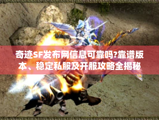 奇迹SF发布网信息可靠吗?靠谱版本、稳定私服及开服攻略全揭秘