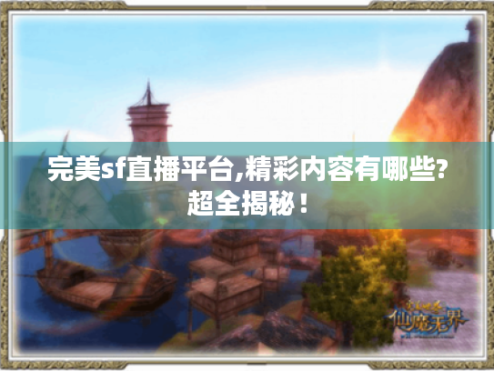 完美sf直播平台,精彩内容有哪些?超全揭秘! 完美sf直播平台,精彩内容有哪些?超全揭秘!