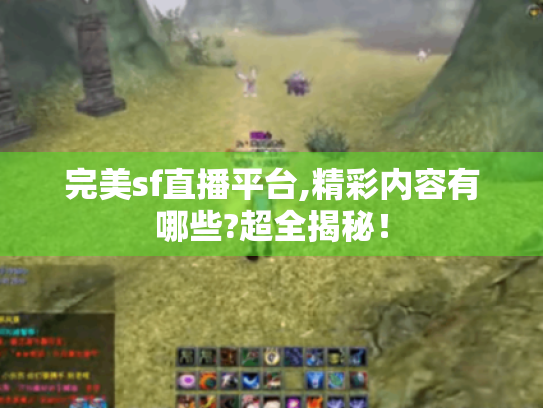 完美sf直播平台,精彩内容有哪些?超全揭秘! 完美sf直播平台,精彩内容有哪些?超全揭秘!