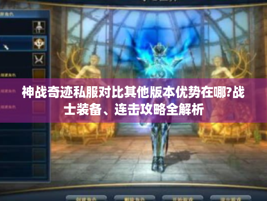 神战奇迹私服对比其他版本优势在哪?战士装备、连击攻略全解析 神战奇迹私服对比其他版本优势在哪?战士装备、连击攻略全解析