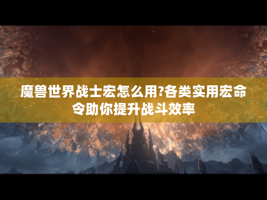 魔兽世界战士宏怎么用?各类实用宏命令助你提升战斗效率 魔兽世界战士宏怎么用?各类实用宏命令助你提升战斗效率
