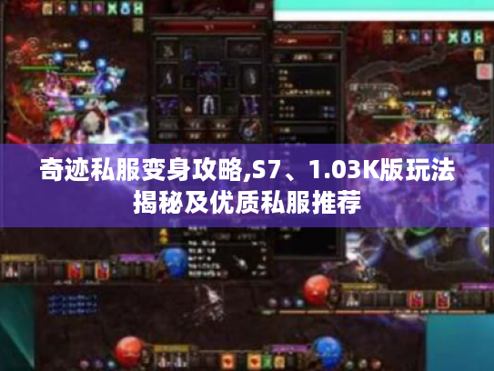 奇迹私服变身攻略,S7、1.03K版玩法揭秘及优质私服推荐 奇迹私服变身攻略,S7、1.03K版玩法揭秘及优质私服推荐
