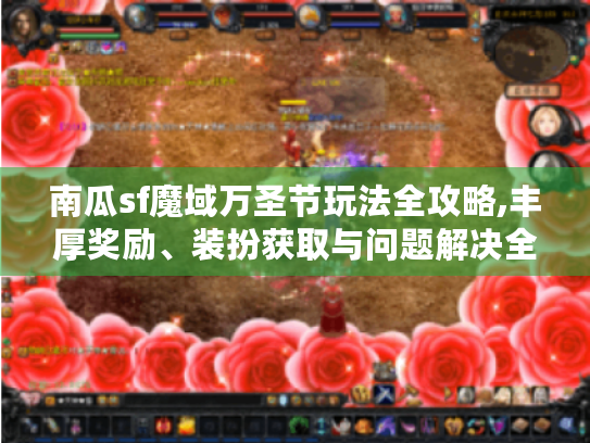 南瓜sf魔域万圣节玩法全攻略,丰厚奖励、装扮获取与问题解决全知道! 南瓜sf魔域万圣节玩法全攻略,丰厚奖励、装扮获取与问题解决全知道!