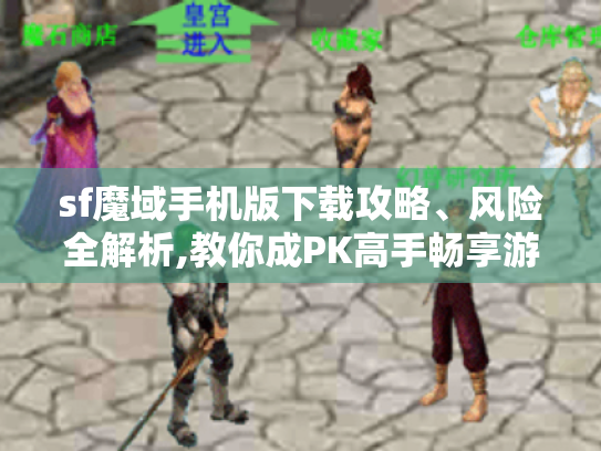 sf魔域手机版下载攻略、风险全解析,教你成PK高手畅享游戏乐趣! sf魔域手机版下载攻略、风险全解析,教你成PK高手畅享游戏乐趣!