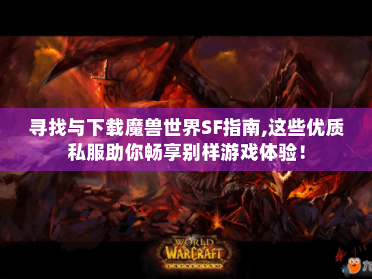 寻找与下载魔兽世界SF指南,这些优质私服助你畅享别样游戏体验! 寻找与下载魔兽世界SF指南,这些优质私服助你畅享别样游戏体验!
