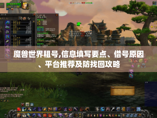魔兽世界租号,信息填写要点、借号原因、平台推荐及防找回攻略 魔兽世界租号,信息填写要点、借号原因、平台推荐及防找回攻略