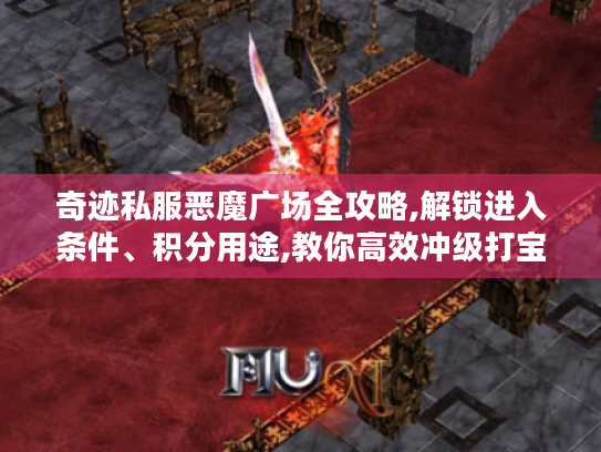 奇迹私服恶魔广场全攻略,解锁进入条件、积分用途,教你高效冲级打宝 奇迹私服恶魔广场全攻略,解锁进入条件、积分用途,教你高效冲级打宝