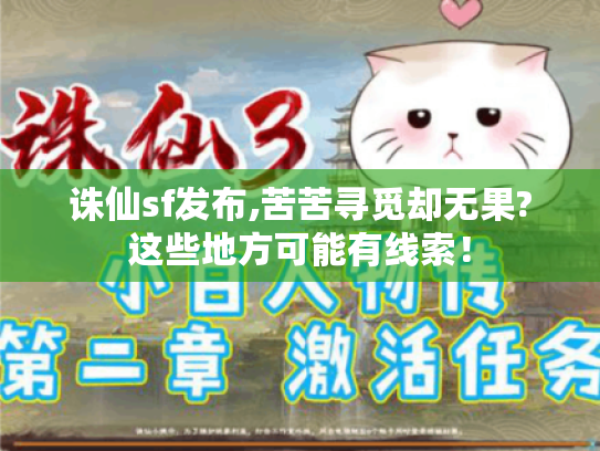 诛仙sf发布,苦苦寻觅却无果?这些地方可能有线索! 诛仙sf发布,苦苦寻觅却无果?这些地方可能有线索!