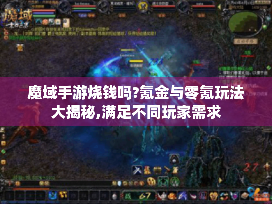 魔域手游烧钱吗?氪金与零氪玩法大揭秘,满足不同玩家需求 魔域手游烧钱吗?氪金与零氪玩法大揭秘,满足不同玩家需求