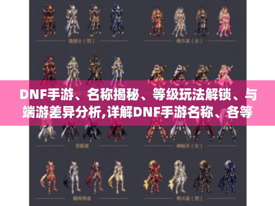 DNF手游、名称揭秘、等级玩法解锁、与端游差异分析,详解DNF手游名称、各等级玩法及与端游差异,助你畅玩游戏! DNF手游、名称揭秘、等级玩法解锁、与端游差异分析,详解DNF手游名称、各等级玩法及与端游差异,助你畅玩游戏!