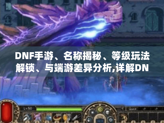 DNF手游、名称揭秘、等级玩法解锁、与端游差异分析,详解DNF手游名称、各等级玩法及与端游差异,助你畅玩游戏! DNF手游、名称揭秘、等级玩法解锁、与端游差异分析,详解DNF手游名称、各等级玩法及与端游差异,助你畅玩游戏!