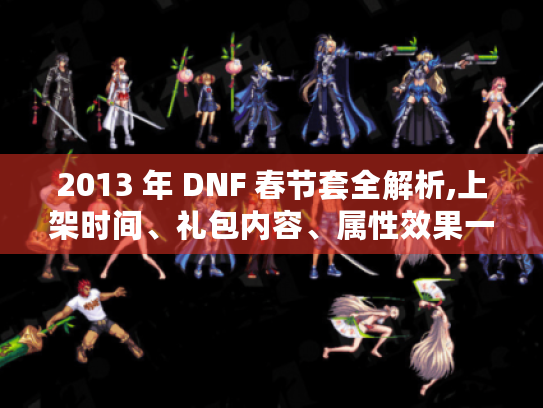 2013 年 DNF 春节套全解析,上架时间、礼包内容、属性效果一网打尽! 2013 年 DNF 春节套全解析,上架时间、礼包内容、属性效果一网打尽!