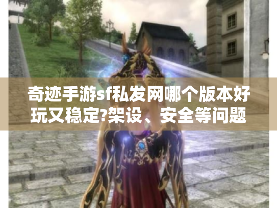 奇迹手游sf私发网哪个版本好玩又稳定?架设、安全等问题全解析 奇迹手游sf私发网哪个版本好玩又稳定?架设、安全等问题全解析