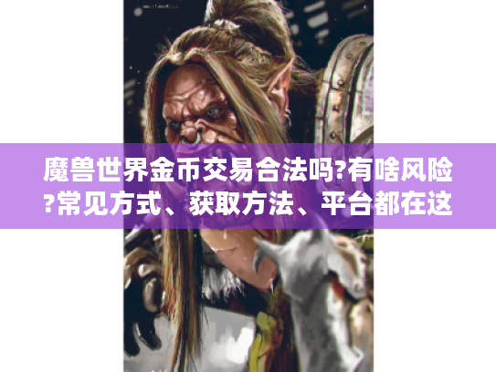 魔兽世界金币交易合法吗?有啥风险?常见方式、获取方法、平台都在这！