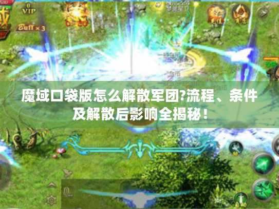 魔域口袋版怎么解散军团?流程、条件及解散后影响全揭秘! 魔域口袋版怎么解散军团?流程、条件及解散后影响全揭秘!