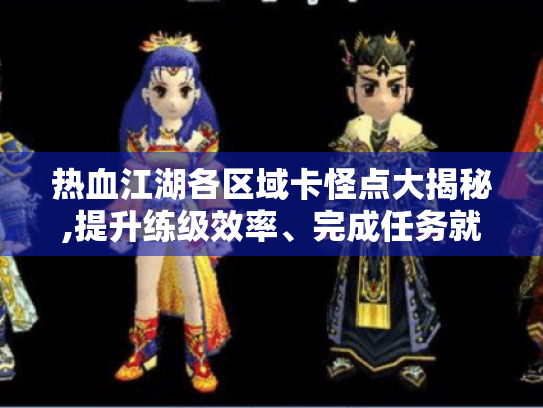 热血江湖各区域卡怪点大揭秘,提升练级效率、完成任务就靠这些! 热血江湖各区域卡怪点大揭秘,提升练级效率、完成任务就靠这些!