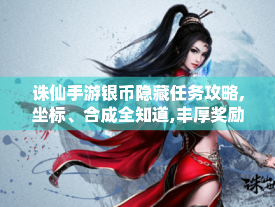 诛仙手游银币隐藏任务攻略,坐标、合成全知道,丰厚奖励等你拿! 诛仙手游银币隐藏任务攻略,坐标、合成全知道,丰厚奖励等你拿!