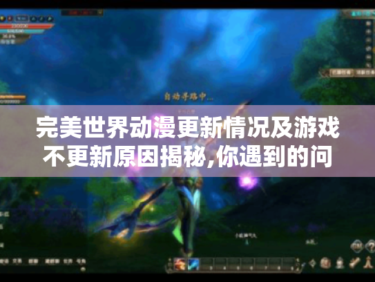 完美世界动漫更新情况及游戏不更新原因揭秘,你遇到的问题有解了! 完美世界动漫更新情况及游戏不更新原因揭秘,你遇到的问题有解了!
