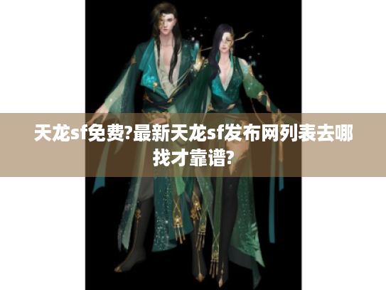 天龙sf免费?最新天龙sf发布网列表去哪找才靠谱? 天龙sf免费?最新天龙sf发布网列表去哪找才靠谱?