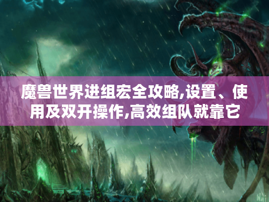 魔兽世界进组宏全攻略,设置、使用及双开操作,高效组队就靠它! 魔兽世界进组宏全攻略,设置、使用及双开操作,高效组队就靠它!