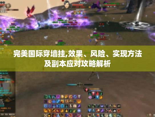 完美国际穿墙挂,效果、风险、实现方法及副本应对攻略解析 完美国际穿墙挂,效果、风险、实现方法及副本应对攻略解析