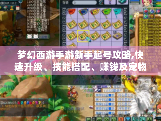 梦幻西游手游新手起号攻略,快速升级、技能搭配、赚钱及宠物装备攻略大揭秘