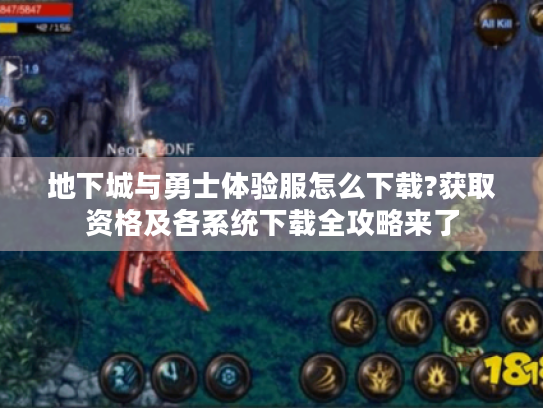 地下城与勇士体验服怎么下载?获取资格及各系统下载全攻略来了