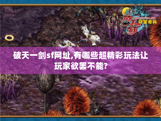 破天一剑sf网址,有哪些超精彩玩法让玩家欲罢不能? 破天一剑sf网址,有哪些超精彩玩法让玩家欲罢不能?