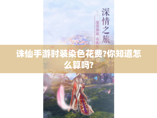 诛仙手游时装染色花费?你知道怎么算吗? 诛仙手游时装染色花费?你知道怎么算吗?