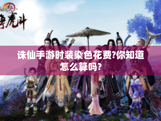 诛仙手游时装染色花费?你知道怎么算吗? 诛仙手游时装染色花费?你知道怎么算吗?
