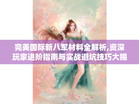 完美国际新八军材料全解析,资深玩家进阶指南与实战避坑技巧大揭秘! 完美国际新八军材料全解析,资深玩家进阶指南与实战避坑技巧大揭秘!