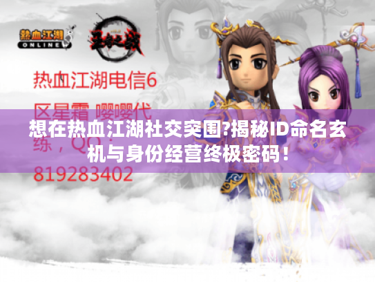想在热血江湖社交突围?揭秘ID命名玄机与身份经营终极密码! 想在热血江湖社交突围?揭秘ID命名玄机与身份经营终极密码!