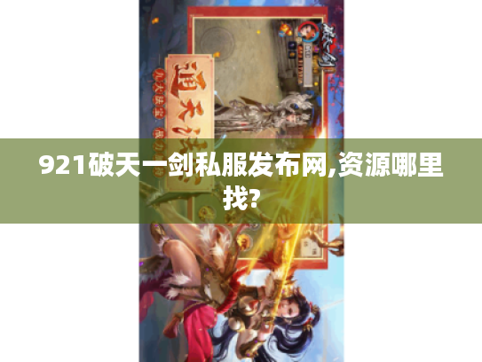 921破天一剑私服发布网,资源哪里找? 921破天一剑私服发布网,资源哪里找?