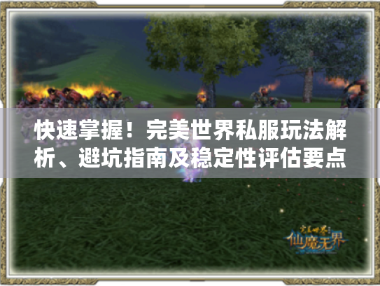 快速掌握!完美世界私服玩法解析、避坑指南及稳定性评估要点 快速掌握!完美世界私服玩法解析、避坑指南及稳定性评估要点