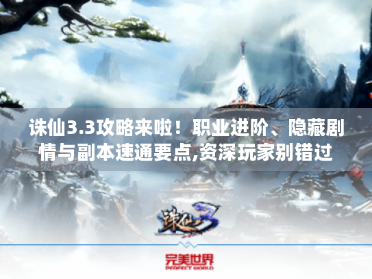 诛仙3.3攻略来啦!职业进阶、隐藏剧情与副本速通要点,资深玩家别错过 诛仙3.3攻略来啦!职业进阶、隐藏剧情与副本速通要点,资深玩家别错过