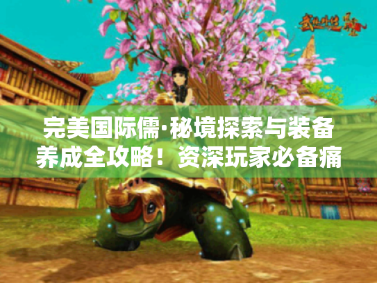 完美国际儒·秘境探索与装备养成全攻略!资深玩家必备痛点解决技巧 完美国际儒·秘境探索与装备养成全攻略!资深玩家必备痛点解决技巧