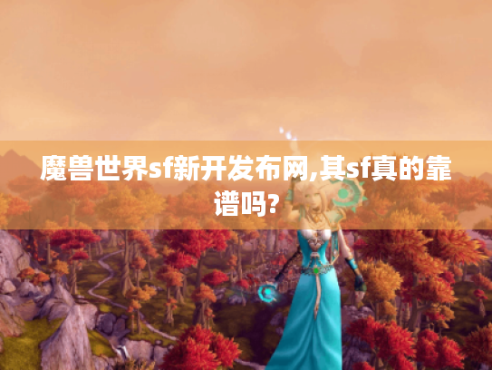 魔兽世界sf新开发布网,其sf真的靠谱吗? 魔兽世界sf新开发布网,其sf真的靠谱吗?