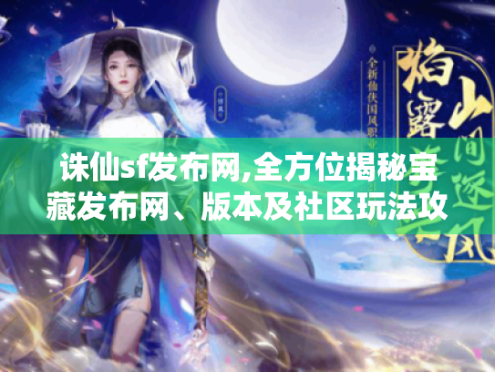 诛仙sf发布网,全方位揭秘宝藏发布网、版本及社区玩法攻略 诛仙sf发布网,全方位揭秘宝藏发布网、版本及社区玩法攻略