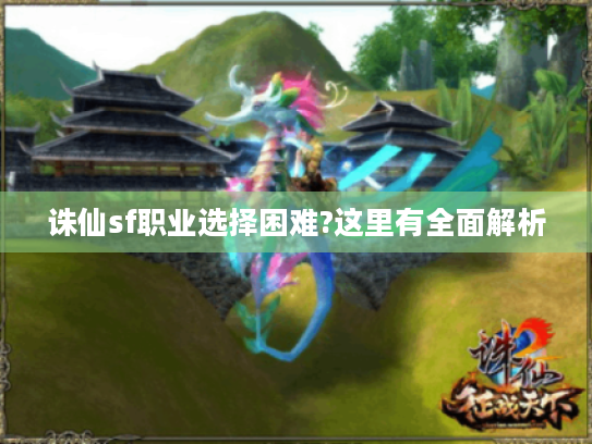 诛仙sf职业选择困难?这里有全面解析 诛仙sf职业选择困难?这里有全面解析