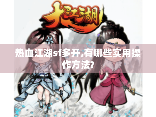 热血江湖sf多开,有哪些实用操作方法?