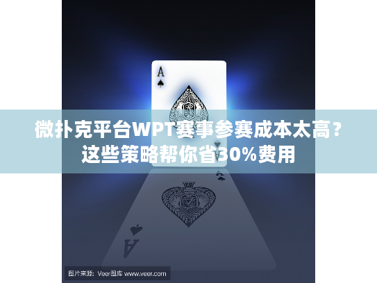 微扑克平台WPT赛事参赛成本太高?这些策略帮你省30%费用 微扑克平台WPT赛事参赛成本太高?这些策略帮你省30%费用