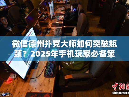 微信德州扑克大师如何突破瓶颈?2025年手机玩家必备策略解析 微信德州扑克大师如何突破瓶颈?2025年手机玩家必备策略解析