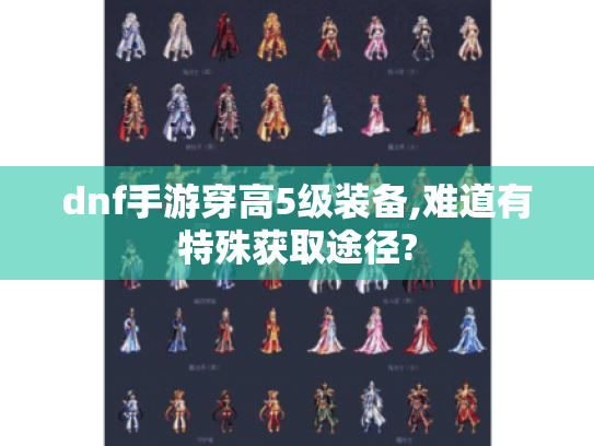 dnf手游穿高5级装备,难道有特殊获取途径? dnf手游穿高5级装备,难道有特殊获取途径?