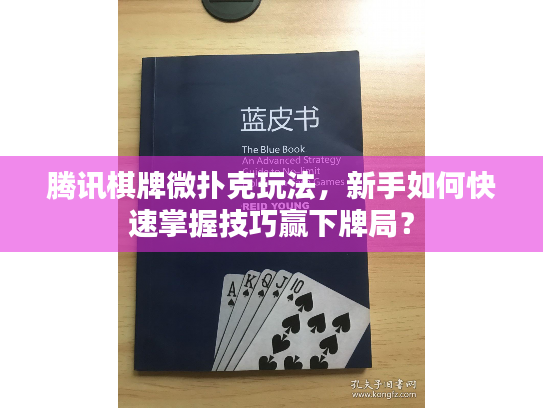 腾讯棋牌微扑克玩法，新手如何快速掌握技巧赢下牌局？