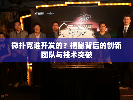 微扑克谁开发的?揭秘背后的创新团队与技术突破 微扑克谁开发的?揭秘背后的创新团队与技术突破