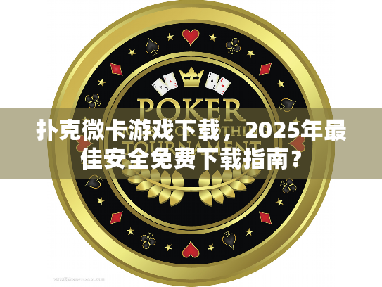 扑克微卡游戏下载,2025年最佳安全免费下载指南? 扑克微卡游戏下载,2025年最佳安全免费下载指南?