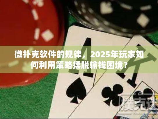 微扑克软件的规律,2025年玩家如何利用策略摆脱输钱困境? 微扑克软件的规律,2025年玩家如何利用策略摆脱输钱困境?