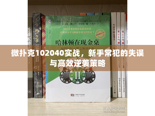 微扑克102040实战,新手常犯的失误与高效逆袭策略 微扑克102040实战,新手常犯的失误与高效逆袭策略